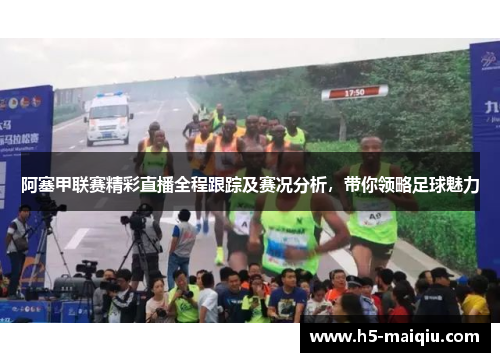 阿塞甲联赛精彩直播全程跟踪及赛况分析，带你领略足球魅力