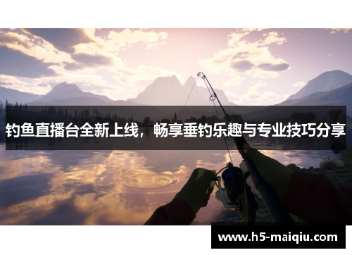 钓鱼直播台全新上线，畅享垂钓乐趣与专业技巧分享